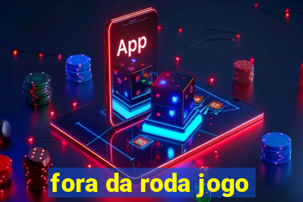 fora da roda jogo